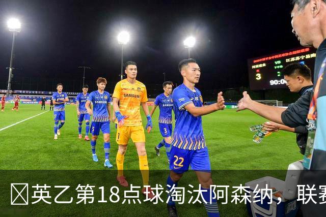 ​英乙第18点球淘汰阿森纳，联赛杯巨人杀手有多罕见？