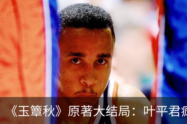 《玉簟秋》原著大结局：叶平君疯了，虞昶轩的孩子被自己亲手处决