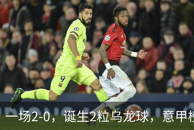 一场2-0，诞生2粒乌龙球，意甲榜首易主，竞争白热化：前2积分相同