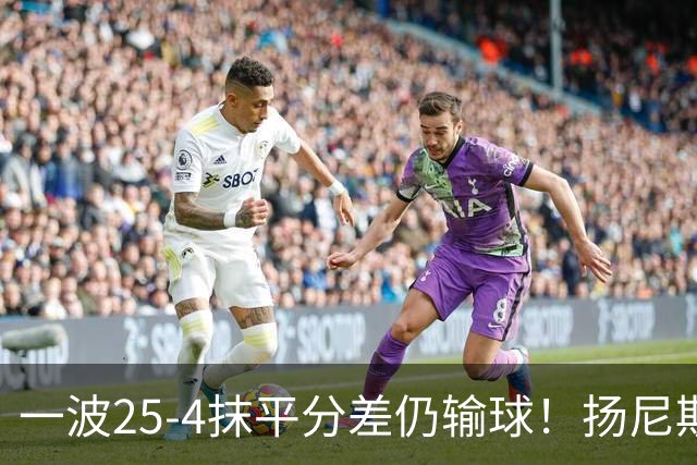 一波25-4抹平分差仍输球！扬尼斯6犯在场-20背锅：鼓励全队显苍白
