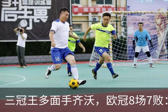 三冠王多面手齐沃，欧冠8场7败：战术弹性为何失灵？