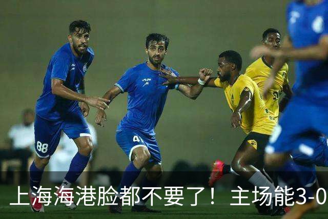 上海海港脸都不要了！主场能3-0完胜中超领头羊，也能2-3输越南队