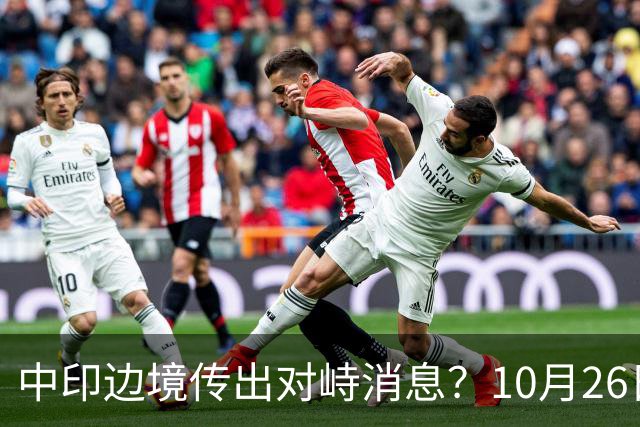 中印边境传出对峙消息？10月26日外交部回应，重申共识的重要性