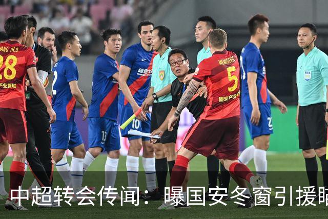 中超转会传闻：曝国安冬窗引援瞄准海牛主力边卫，与海港泰山抢人
