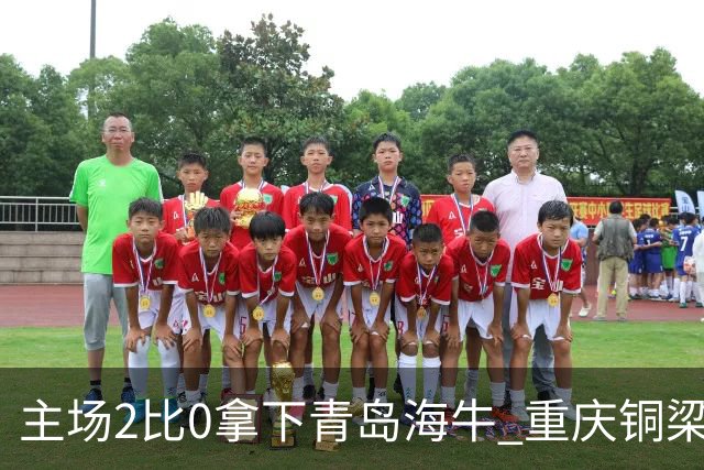 主场2比0拿下青岛海牛 重庆铜梁龙终结12轮不胜