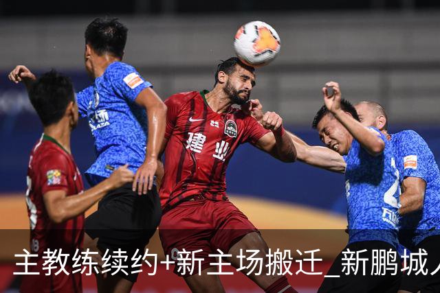 主教练续约+新主场搬迁 新鹏城人员将有大面积调整