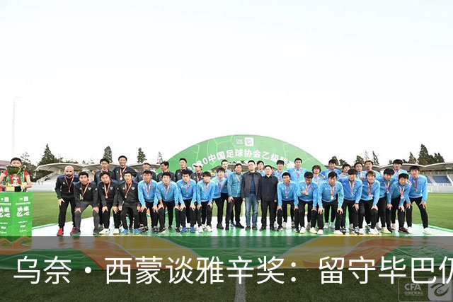 乌奈·西蒙谈雅辛奖：留守毕巴仍获奖我很自豪 传承比荣誉更重要