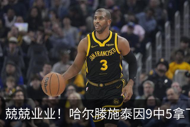 兢兢业业！哈尔滕施泰因9中5拿下12分12板1助1断