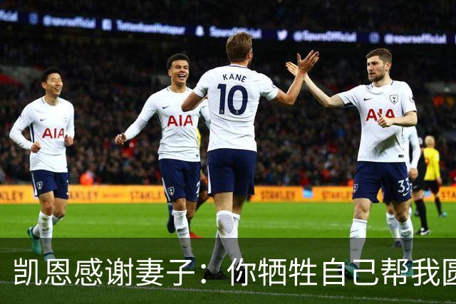 凯恩感谢妻子：你牺牲自己帮我圆梦！两人4岁相识青梅竹马，0绯闻