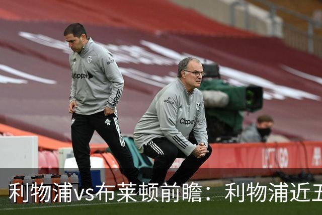 利物浦vs布莱顿前瞻：利物浦近五个英超主场4平1负，海鸥状态火热
