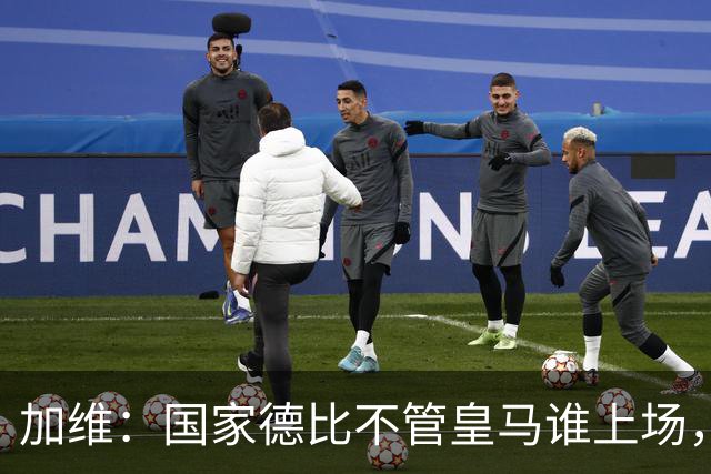 加维：国家德比不管皇马谁上场，我都会全力以赴争胜