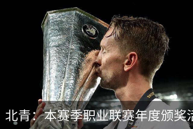 北青：本赛季职业联赛年度颁奖活动拟定于11月10日在广州举行