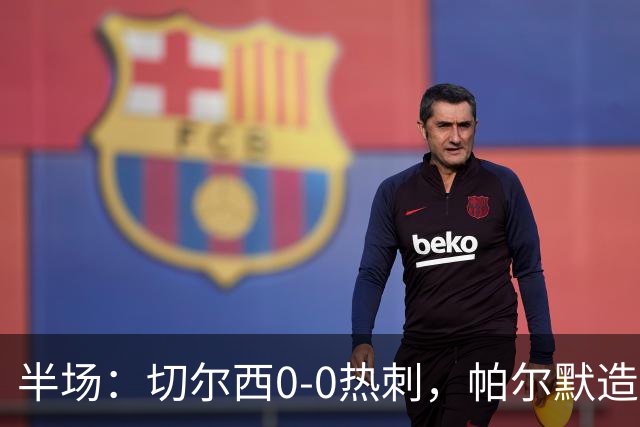 半场：切尔西0-0热刺，帕尔默造险，彭德斯多次精彩扑救