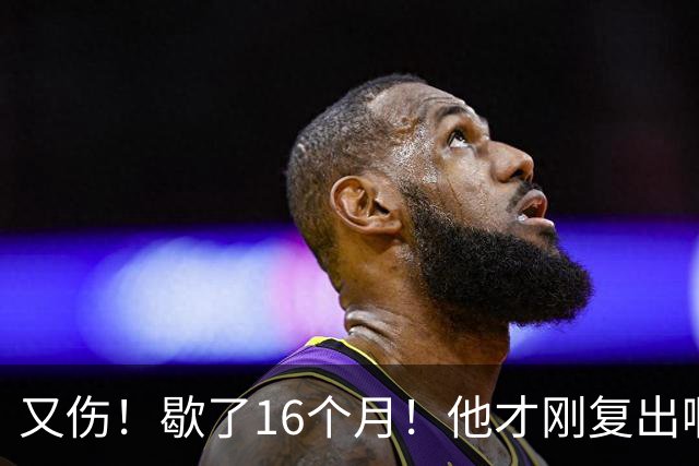 又伤！歇了16个月！他才刚复出啊！