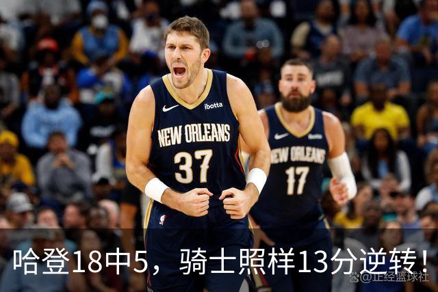 哈登18中5，骑士照样13分逆转！8800万新援暴走，三状元合体憾负