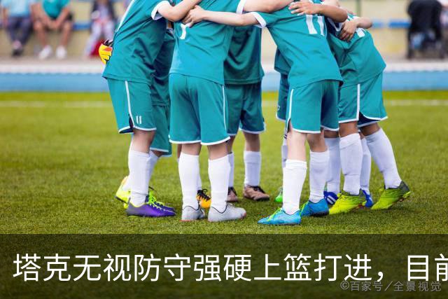 塔克无视防守强硬上篮打进，目前7投4中砍下12分