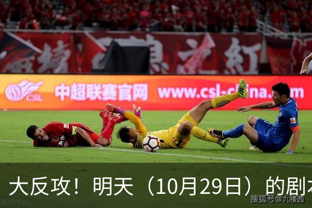 大反攻！明天（10月29日）的剧本来了，你准备好了吗？