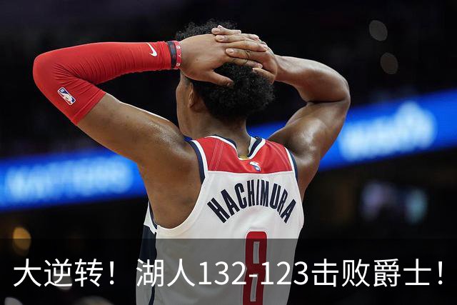 大逆转！湖人132-123击败爵士！东契奇创80年NBA纪录，前无古人