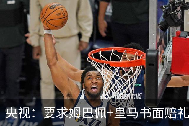 央视：要求姆巴佩+皇马书面赔礼道歉，否则免谈！中国足协已严正交涉