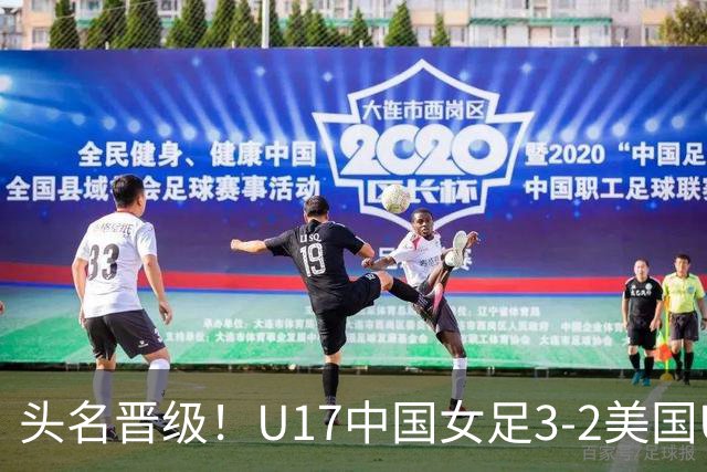 头名晋级！U17中国女足3-2美国U17将战法国 刘雨希双响赵嘉怡破门