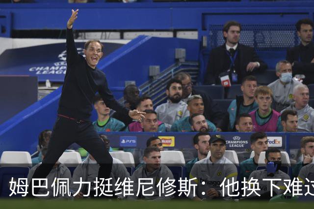 姆巴佩力挺维尼修斯：他换下难过是好事，说明渴望做贡献
