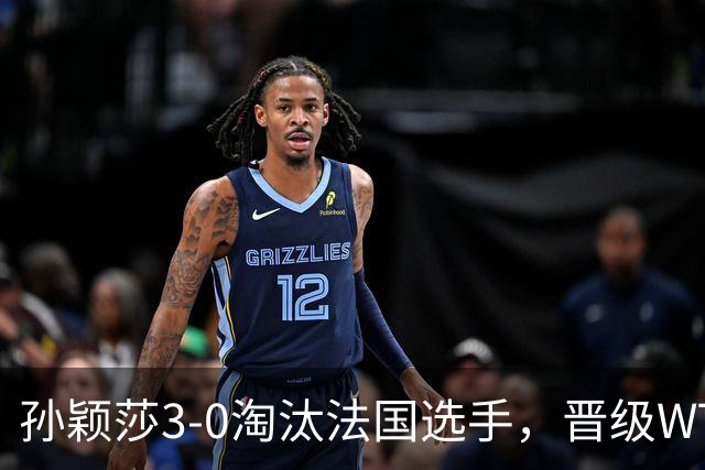 孙颖莎3-0淘汰法国选手，晋级WTT冠军赛蒙特利埃站女单16强