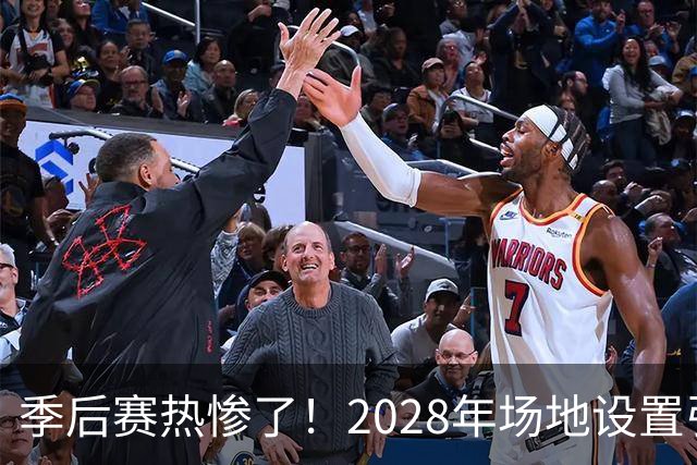 季后赛热惨了！2028年场地设置引发美巡大讨论