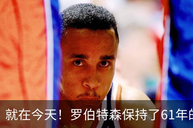 就在今天！罗伯特森保持了61年的NBA纪录被打破了