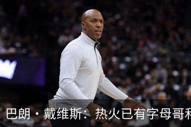 巴朗·戴维斯：热火已有字母哥&阿德巴约&维金斯 克莱为何首发？