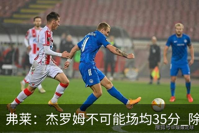 弗莱：杰罗姆不可能场均35分 除了哈登谁能涨分那么多的