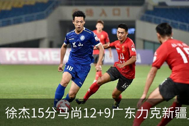 徐杰15分马尚12+9广东力克新疆 阿尔斯兰21分