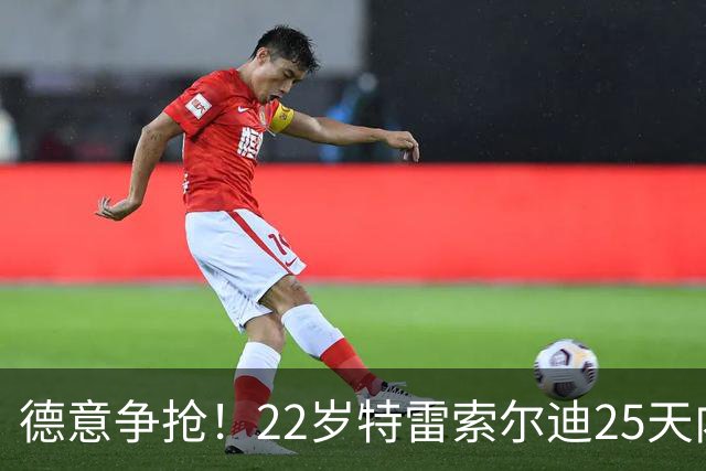 德意争抢！22岁特雷索尔迪25天内第3次戴帽，赛季14战12球