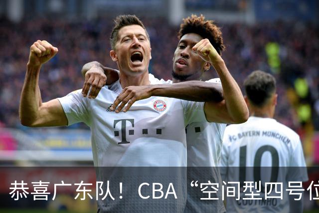 恭喜广东队！CBA“空间型四号位”有望加盟，能单换徐杰？