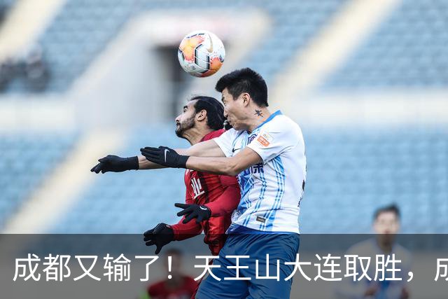成都又输了！天王山大连取胜，成都夺冠3连败，最终夺不夺冠都丢人