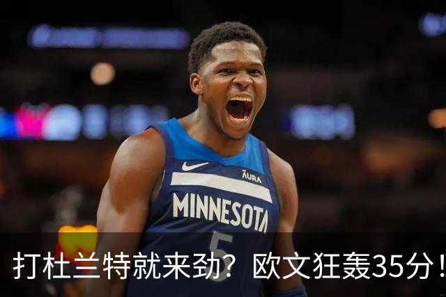 打杜兰特就来劲？欧文狂轰35分！火箭111-116输独行侠！一战看清5个现实：申京太重要了