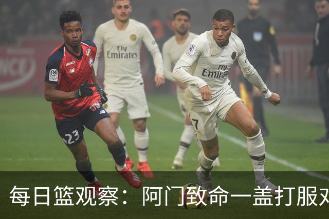 每日篮观察：阿门致命一盖打服对手，更打醒了全联盟！