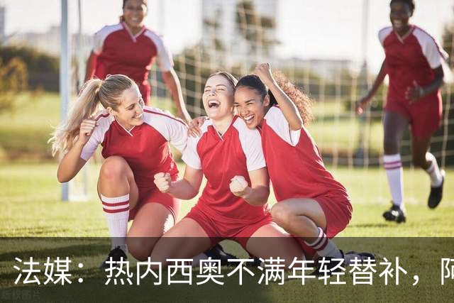 法媒：热内西奥不满年轻替补，阿卜杜拉被下放预备队