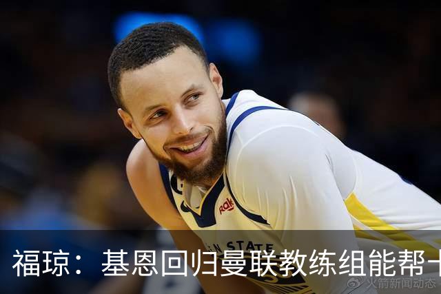 福琼：基恩回归曼联教练组能帮卡里克；曼联应不惜一切追凯恩
