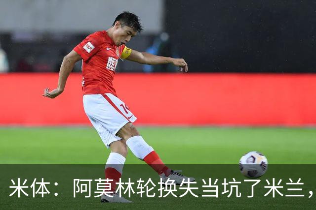 米体：阿莫林轮换失当坑了米兰，他考虑的因素过于多了