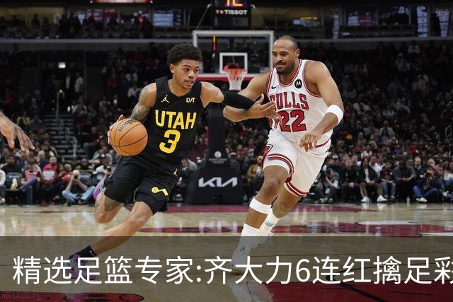 精选足篮专家:齐大力6连红擒足彩24万!英超大师同中