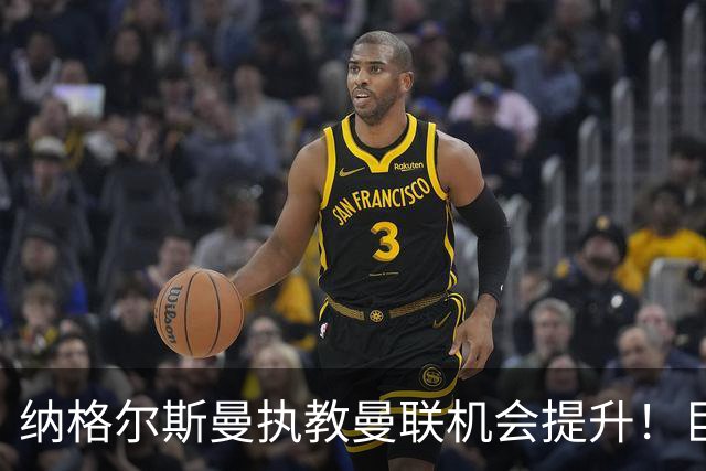 纳格尔斯曼执教曼联机会提升！巨头声名扫地，恐致埃迪豪无缘帅位