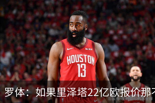 罗体：如果里泽塔22亿欧报价那不勒斯属实，那德佬拒绝是错误