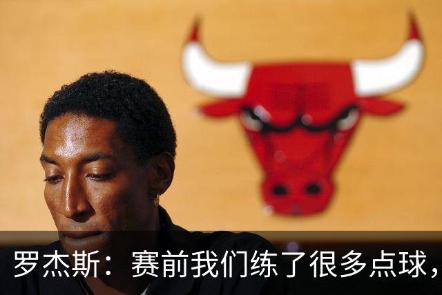 罗杰斯：赛前我们练了很多点球，谁罚丢都不该被责怪