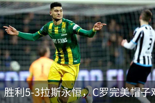 胜利5-3拉斯永恒，C罗完美帽子戏法，马内传射，菲利克斯助攻大四喜