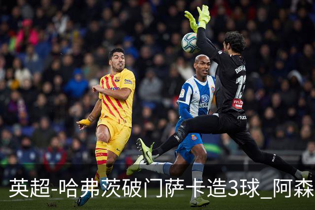 英超-哈弗茨破门萨卡造3球 阿森纳3-1南安普顿