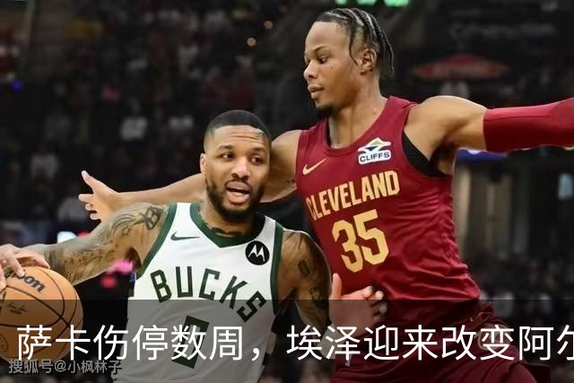 萨卡伤停数周，埃泽迎来改变阿尔特塔计划的窗口