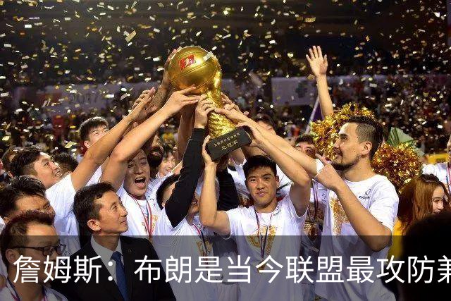 詹姆斯：布朗是当今联盟最攻防兼备的球员之一 他能够奠定基调
