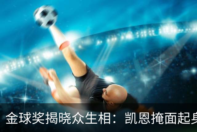 金球奖揭晓众生相：凯恩掩面起身，亚马尔半起身，姆巴佩坐着没动