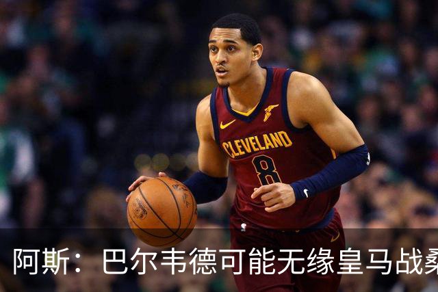 阿斯：巴尔韦德可能无缘皇马战桑坦德