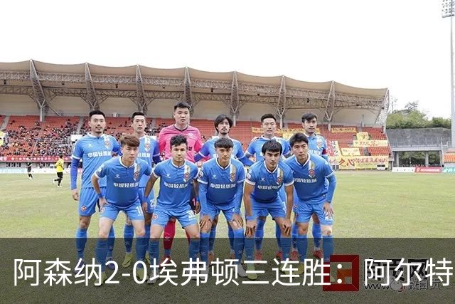 阿森纳2-0埃弗顿三连胜：阿尔特塔换人杀悬念